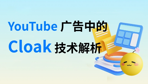 YouTube 广告中的 Cloak 技术解析：如何通过斗篷技术在YouTube广告中实现“高转化、低风控”？