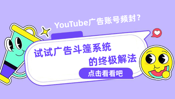 YouTube广告账号频封？试试广告斗篷系统的终极解法