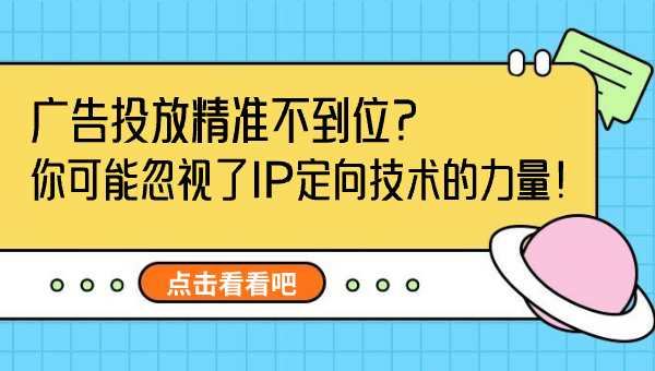 广告投放精准不到位？你可能忽视了IP定向技术的力量！