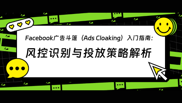 Facebook广告斗篷（Ads Cloaking）入门指南：风控识别与投放策略解析