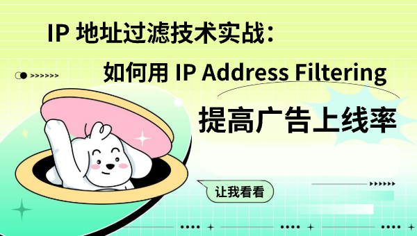 IP 地址过滤技术实战：如何用 IP Address Filtering 提高广告上线率