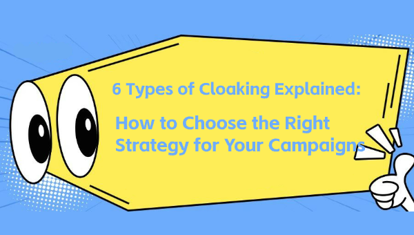 6 Types of Cloaking Explained: How to Choose the Right Strategy for Your Campaigns