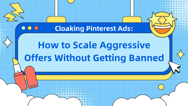 Cloaking Pinterest Ads: How to Scale Aggressive Offers Without Getting Banned