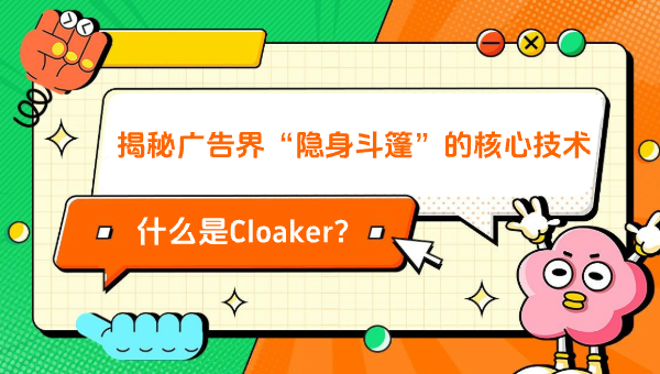 什么是Cloaker？揭秘广告界“隐身斗篷”的核心技术