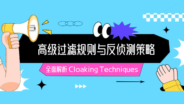 全面解析 Cloaking Techniques：高级过滤规则与反侦测策略