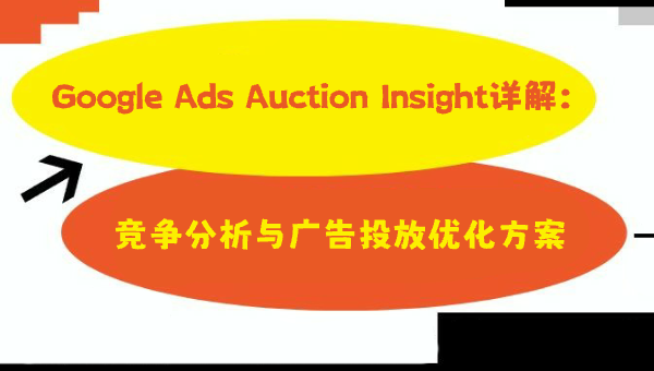 Google Ads Auction Insight详解：竞争分析与广告投放优化方案
