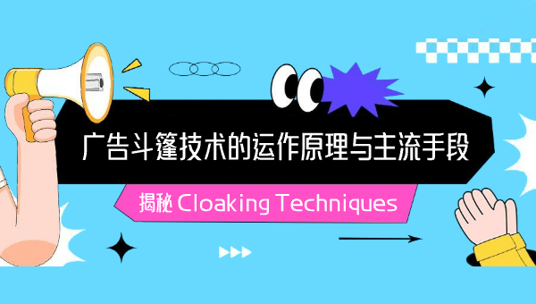 揭秘 Cloaking Techniques：广告斗篷技术的运作原理与主流手段