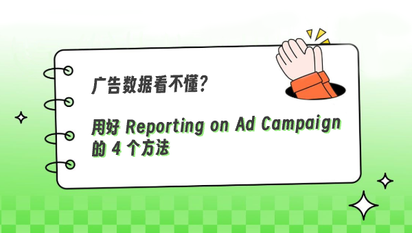 广告数据看不懂？用好 Reporting on Ad Campaign 的 4 个方法