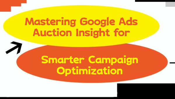 Mastering Google Ads Auction Insight for Smarter Campaign Optimization