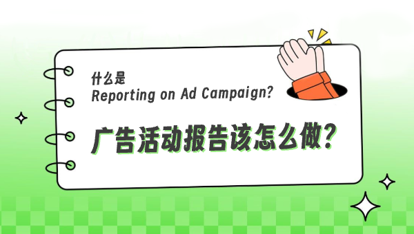 什么是 Reporting on Ad Campaign？广告活动报告该怎么做？
