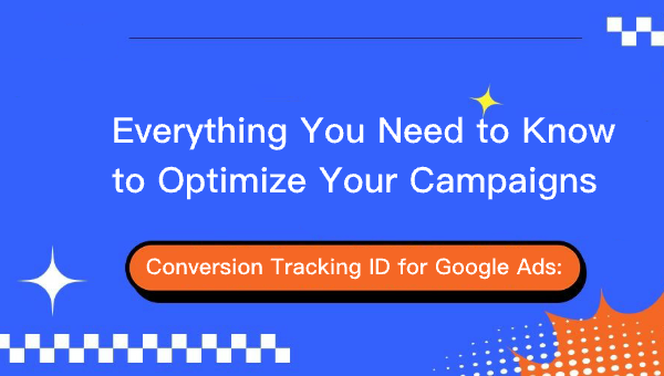 Conversion Tracking ID for Google Ads: Everything You Need to Know to Optimize Your Campaigns