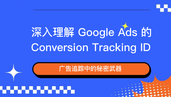 广告追踪中的秘密武器：深入理解 Google Ads 的 Conversion Tracking ID