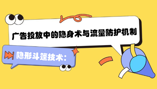 隐形斗篷技术：广告投放中的隐身术与流量防护机制