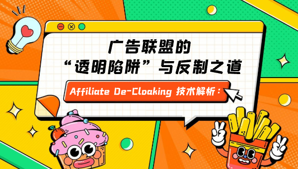 Affiliate De-Cloaking 技术解析：广告联盟的“透明陷阱”与反制之道