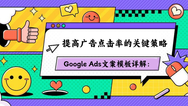 Google Ads文案模板详解：提高广告点击率的关键策略