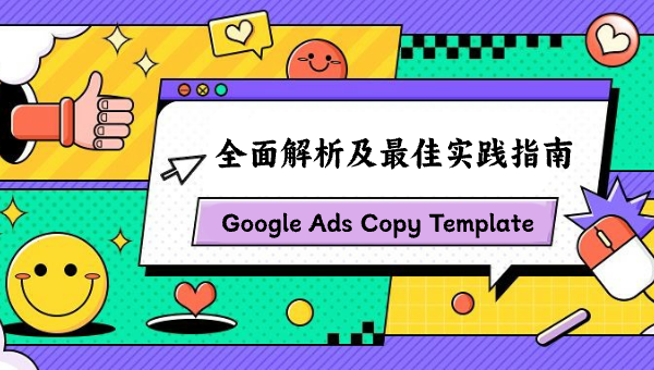 Google Ads Copy Template 全面解析及最佳实践指南