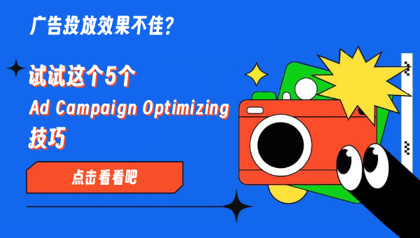 广告投放效果不佳？试试这 5 个 Ad Campaign Optimizing 技巧！