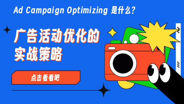 Ad Campaign Optimizing 是什么？广告活动优化的实战策略