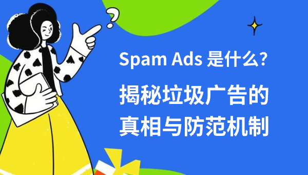 Spam Ads 是什么？揭秘垃圾广告的真相与防范机制
