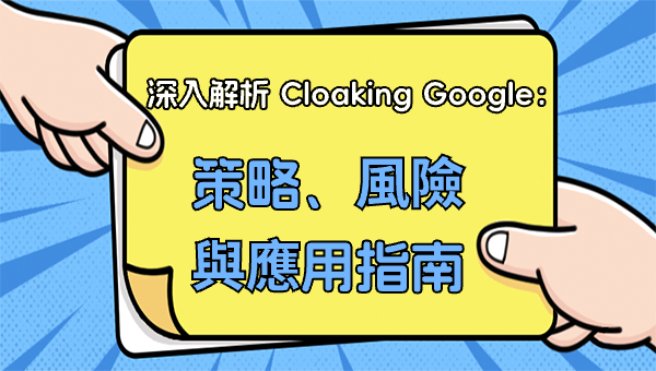 深入解析 Cloaking Google：策略、風險與應用指南