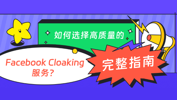 如何选择高质量的 Facebook Cloaking 服务？完整指南