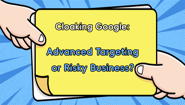 Cloaking Google: Advanced Targeting or Risky Business?