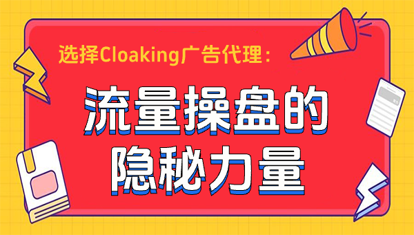选择Cloaking广告代理：流量操盘的隐秘力量