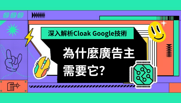 深入解析Cloak Google技術：為什麼廣告主需要它？