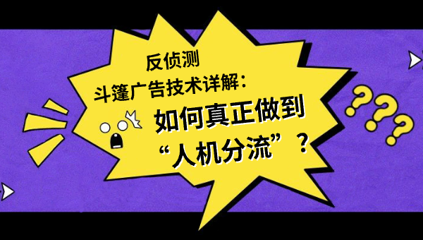 反侦测斗篷广告技术详解：如何真正做到“人机分流”？