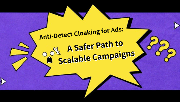 Anti-Detect Cloaking for Ads: A Safer Path to Scalable Campaigns