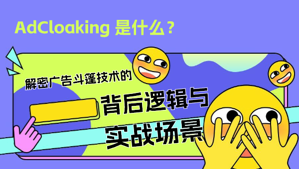 AdCloaking 是什么？解密广告斗篷技术的背后逻辑与实战场景