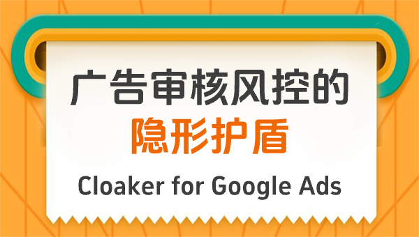 Cloaker for Google Ads：广告审核风控的隐形护盾