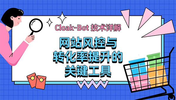 Cloak-Bot 技术详解：网站风控与转化率提升的关键工具