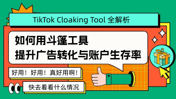 TikTok Cloaking Tool 全解析：如何用斗篷工具提升广告转化与账户生存率