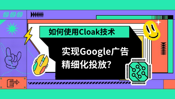 如何使用Cloak技术实现Google广告精细化投放？