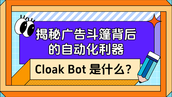 Cloak Bot 是什么？揭秘广告斗篷背后的自动化利器