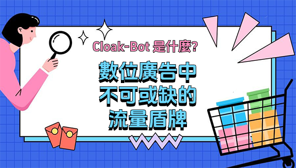 Cloak-Bot 是什麼？數位廣告中不可或缺的流量盾牌