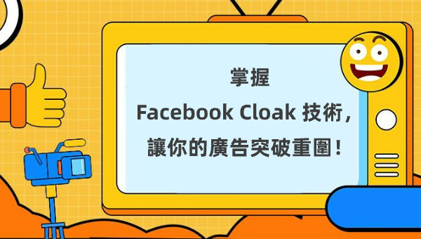 掌握 Facebook Cloak 技術，讓你的廣告突破重圍！