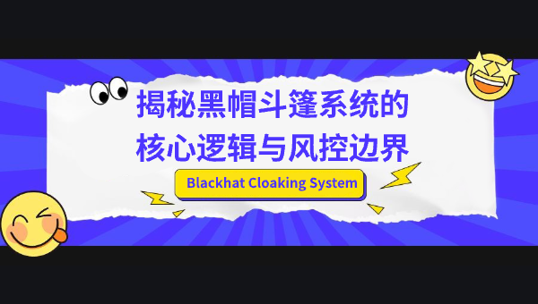 Blackhat Cloaking System：揭秘黑帽斗篷系统的核心逻辑与风控边界