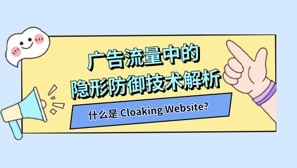 什么是 Cloaking Website？广告流量中的隐形防御技术解析