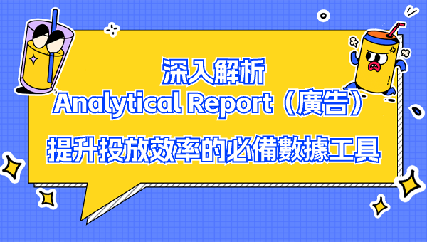 深入解析 Analytical Report（廣告）：提升投放效率的必備數據工具