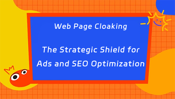 Web Page Cloaking: The Strategic Shield for Ads and SEO Optimization