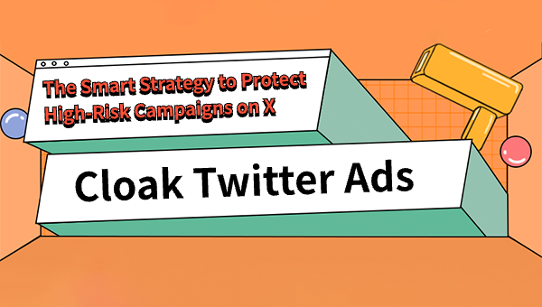 Cloak Twitter Ads: The Smart Strategy to Protect High-Risk Campaigns on X