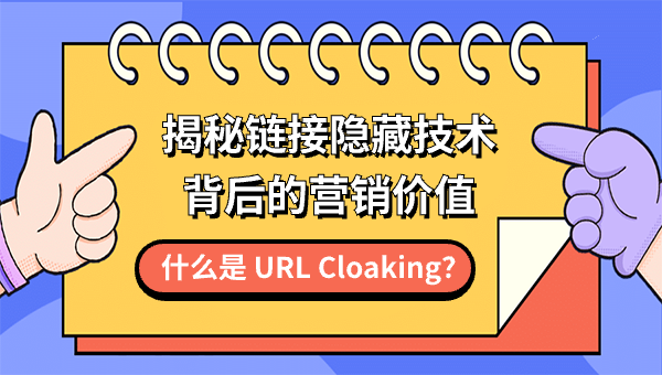 什么是 URL Cloaking？揭秘链接隐藏技术背后的营销价值