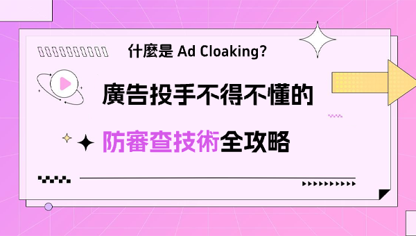 什麼是 Ad Cloaking？廣告投手不得不懂的防審查技術全攻略