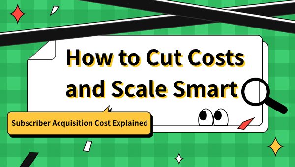 Subscriber Acquisition Cost Explained: How to Cut Costs and Scale Smart