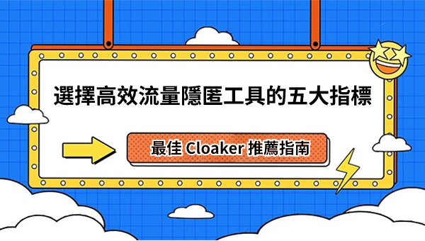 最佳 Cloaker 推薦指南：選擇高效流量隱匿工具的五大指標
