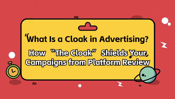 What Is a Cloak in Advertising? How “The Cloak” Shields Your Campaigns from Platform Review