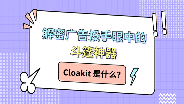 Cloakit 是什么？解密广告投手眼中的斗篷神器
