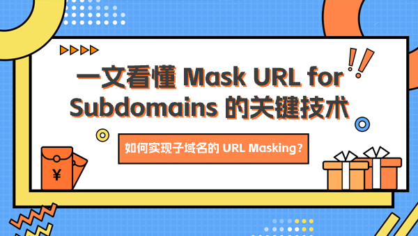 如何实现子域名的 URL Masking？一文看懂 Mask URL for Subdomains 的关键技术
